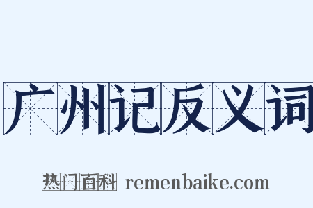 广州记反义词是什么意思的图片